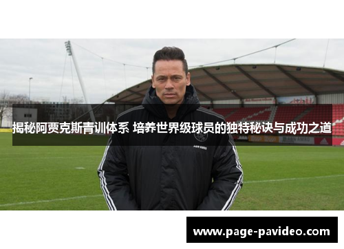揭秘阿贾克斯青训体系 培养世界级球员的独特秘诀与成功之道