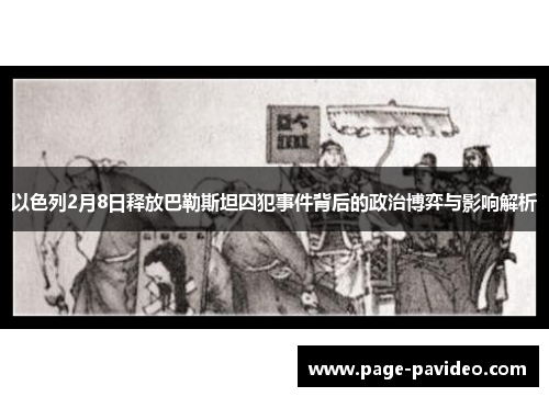 以色列2月8日释放巴勒斯坦囚犯事件背后的政治博弈与影响解析