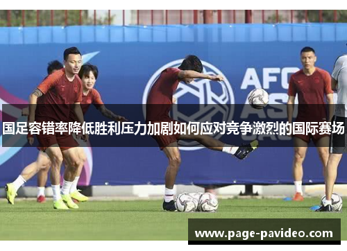 国足容错率降低胜利压力加剧如何应对竞争激烈的国际赛场