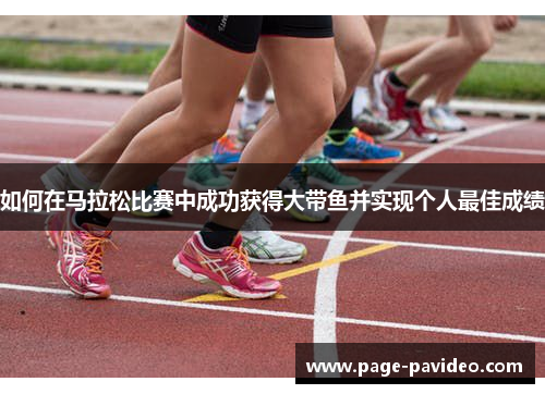 如何在马拉松比赛中成功获得大带鱼并实现个人最佳成绩