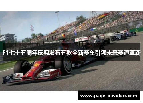 F1七十五周年庆典发布五款全新赛车引领未来赛道革新