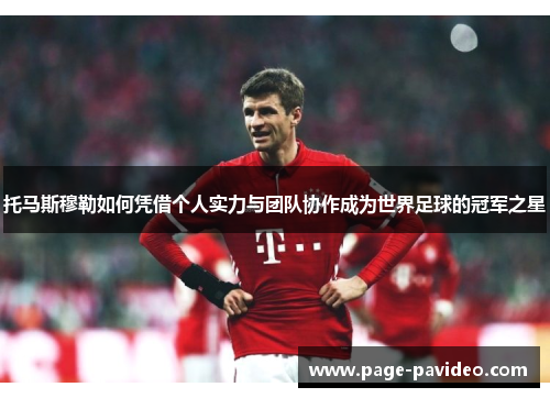 托马斯穆勒如何凭借个人实力与团队协作成为世界足球的冠军之星