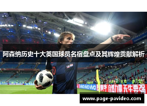 阿森纳历史十大英国球员名宿盘点及其辉煌贡献解析 阿森纳历史十大英国球员名宿盘点及其辉煌贡献解析