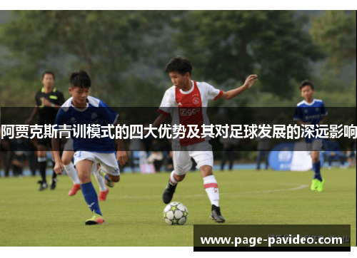 阿贾克斯青训模式的四大优势及其对足球发展的深远影响 阿贾克斯青训模式的四大优势及其对足球发展的深远影响