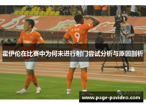 霍伊伦在比赛中为何未进行射门尝试分析与原因剖析 霍伊伦在比赛中为何未进行射门尝试分析与原因剖析