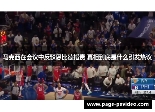 马克西在会议中反驳恩比德指责 真相到底是什么引发热议 马克西在会议中反驳恩比德指责 真相到底是什么引发热议