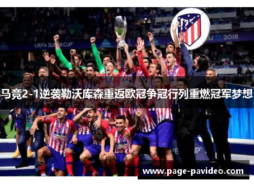 马竞2-1逆袭勒沃库森重返欧冠争冠行列重燃冠军梦想 马竞2-1逆袭勒沃库森重返欧冠争冠行列重燃冠军梦想