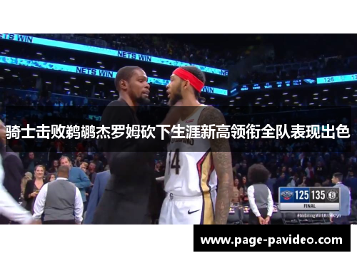 骑士击败鹈鹕杰罗姆砍下生涯新高领衔全队表现出色 骑士击败鹈鹕杰罗姆砍下生涯新高领衔全队表现出色