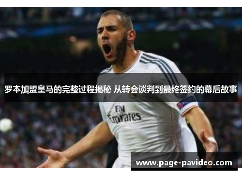 罗本加盟皇马的完整过程揭秘 从转会谈判到最终签约的幕后故事