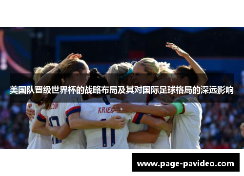 美国队晋级世界杯的战略布局及其对国际足球格局的深远影响 美国队晋级世界杯的战略布局及其对国际足球格局的深远影响