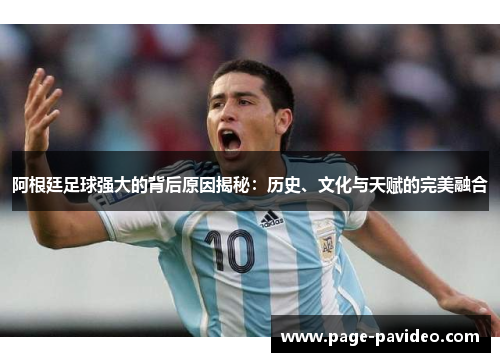 阿根廷足球强大的背后原因揭秘：历史、文化与天赋的完美融合