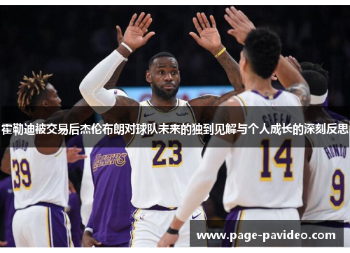 霍勒迪被交易后杰伦布朗对球队未来的独到见解与个人成长的深刻反思