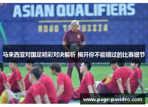 马来西亚对国足精彩对决解析 揭开你不能错过的比赛细节