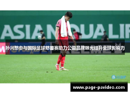 孙兴慜参与国际足球慈善赛助力公益品牌曝光提升全球影响力