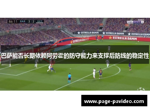 巴萨能否长期依赖阿劳霍的防守能力来支撑后防线的稳定性