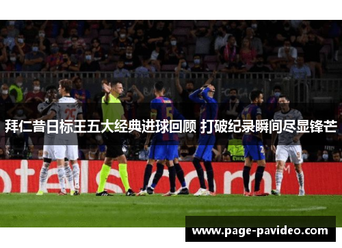 拜仁昔日标王五大经典进球回顾 打破纪录瞬间尽显锋芒 拜仁昔日标王五大经典进球回顾 打破纪录瞬间尽显锋芒