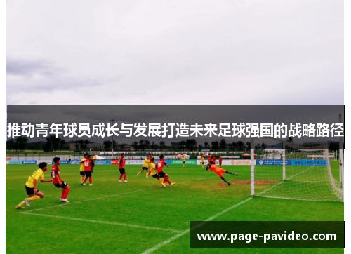 推动青年球员成长与发展打造未来足球强国的战略路径 推动青年球员成长与发展打造未来足球强国的战略路径