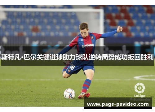 斯特凡·巴尔关键进球助力球队逆转局势成功扳回胜利 斯特凡·巴尔关键进球助力球队逆转局势成功扳回胜利