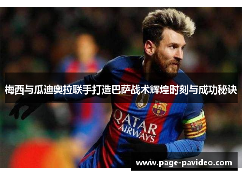 梅西与瓜迪奥拉联手打造巴萨战术辉煌时刻与成功秘诀