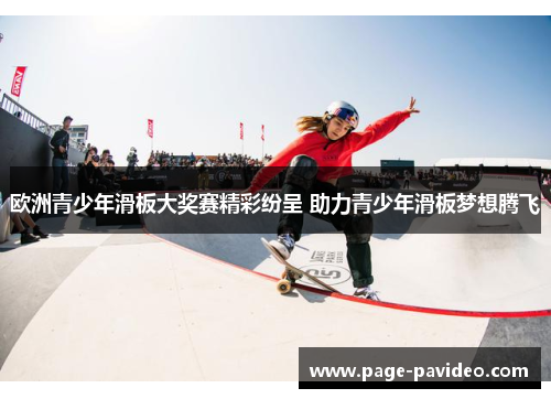 欧洲青少年滑板大奖赛精彩纷呈 助力青少年滑板梦想腾飞