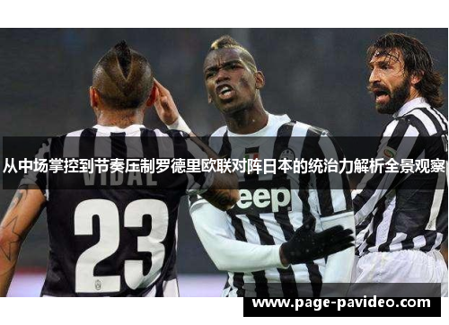 从中场掌控到节奏压制罗德里欧联对阵日本的统治力解析全景观察