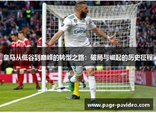 皇马从低谷到巅峰的转型之路:破局与崛起的历史征程 皇马从低谷到巅峰的转型之路:破局与崛起的历史征程