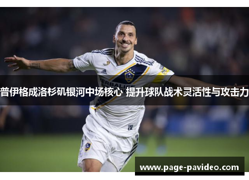 普伊格成洛杉矶银河中场核心 提升球队战术灵活性与攻击力