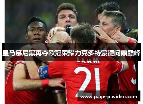 皇马慕尼黑再夺欧冠荣耀力克多特蒙德问鼎巅峰