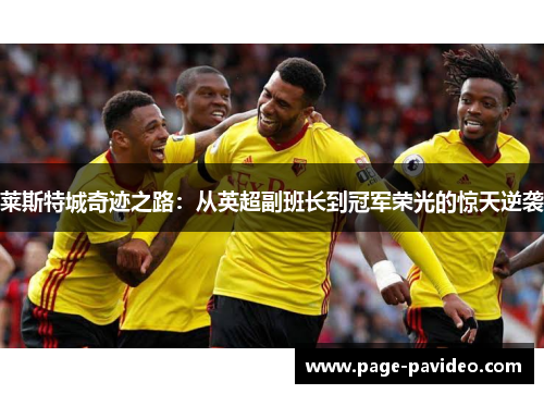 莱斯特城奇迹之路：从英超副班长到冠军荣光的惊天逆袭