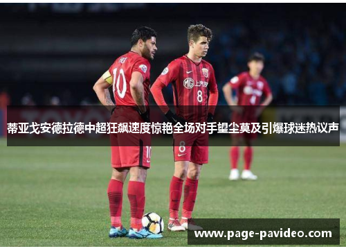 蒂亚戈安德拉德中超狂飙速度惊艳全场对手望尘莫及引爆球迷热议声