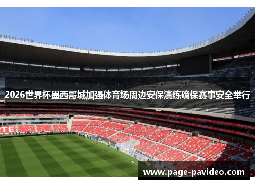 2026世界杯墨西哥城加强体育场周边安保演练确保赛事安全举行