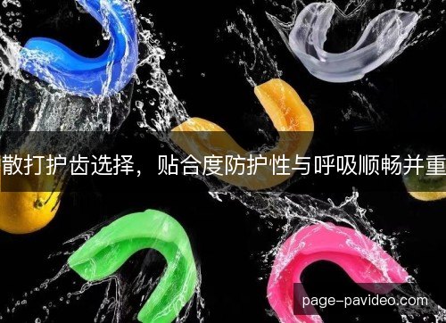 散打护齿选择，贴合度防护性与呼吸顺畅并重