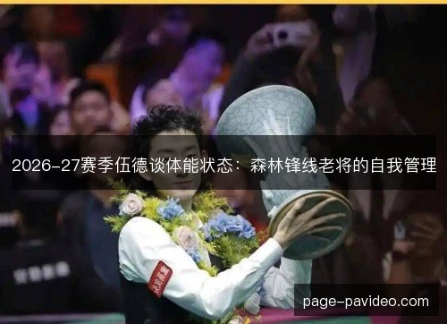 2026-27赛季伍德谈体能状态:森林锋线老将的自我管理 2026-27赛季伍德谈体能状态:森林锋线老将的自我管理